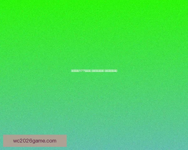 世界杯竞猜APP投注攻略 揭示精准预测技巧 提升您的投注胜率